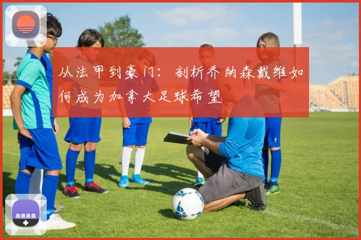 从法甲到豪门：剖析乔纳森戴维如何成为加拿大足球希望