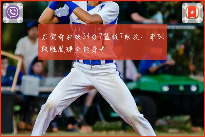 东契奇狂砍34分7篮板7助攻,率队取胜展现全能身手
