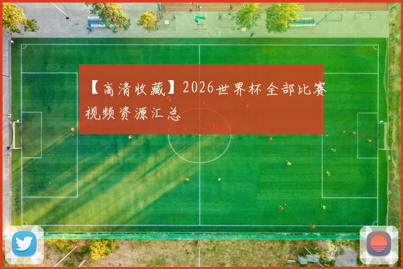 【高清收藏】2026世界杯全部比赛视频资源汇总