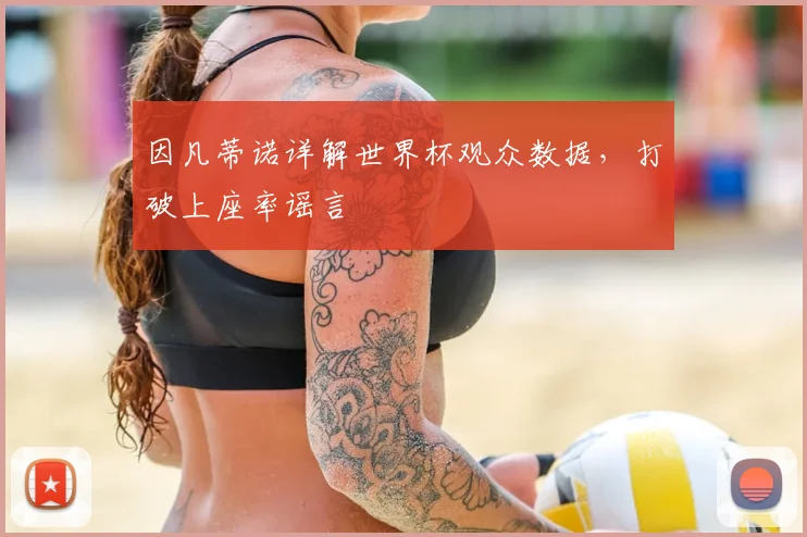 因凡蒂诺详解世界杯观众数据，打破上座率谣言