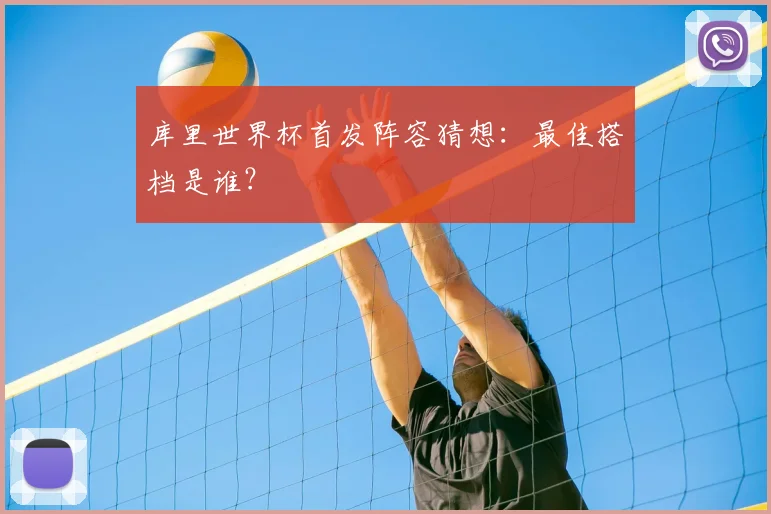 库里世界杯首发阵容猜想：最佳搭档是谁？