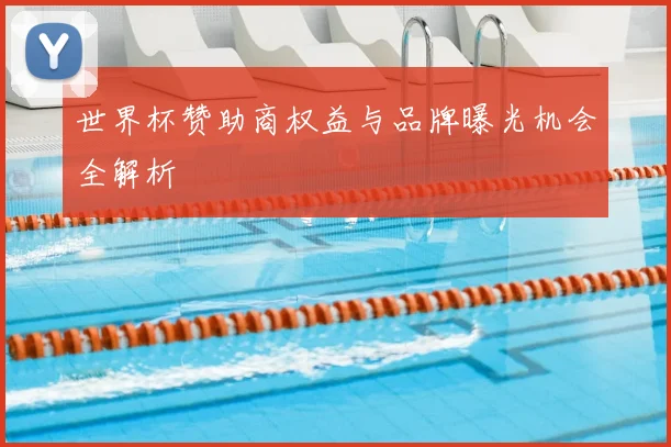 世界杯赞助商权益与品牌曝光机会全解析